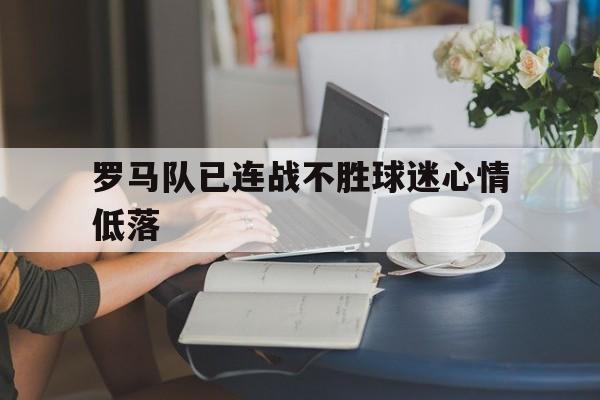 包含罗马队已连战不胜球迷心情低落的词条