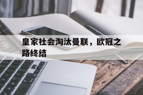 皇家社会淘汰曼联,欧冠之路终结