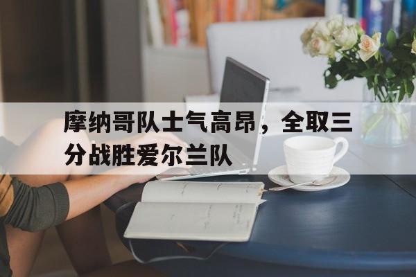 摩纳哥队士气高昂，全取三分战胜爱尔兰队的简单介绍