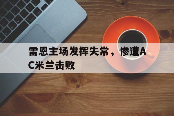 雷恩主场发挥失常，惨遭AC米兰击败