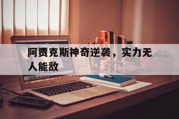 关于阿贾克斯神奇逆袭，实力无人能敌的信息